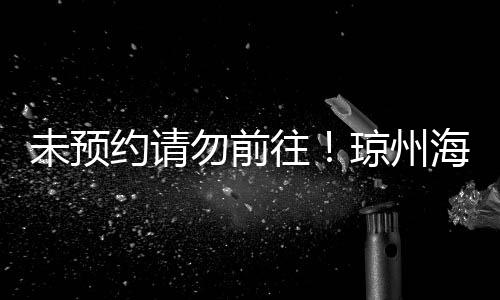 未预约请勿前往！琼州海峡将于今日18时恢复正常运营