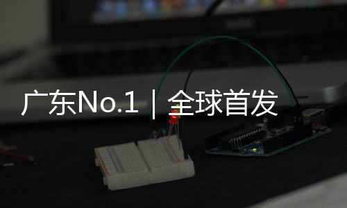 广东No.1｜全球首发车型大增、新品牌首秀！广州车展用“新”探路未来