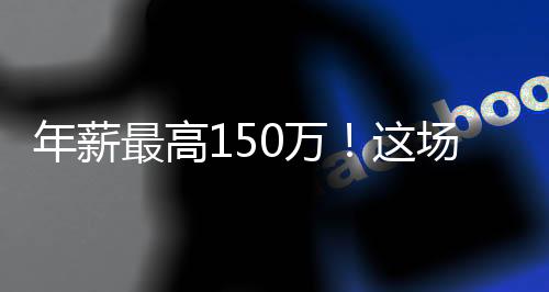 年薪最高150万！这场招聘会主打高精尖，掀起湾区“创新风暴”